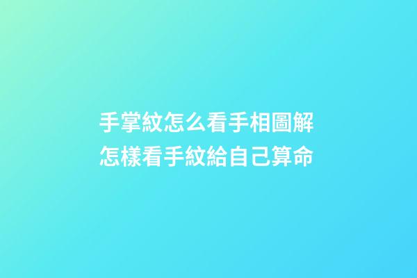 手掌紋怎么看手相圖解 怎樣看手紋給自己算命-第1張-觀點-玄機派